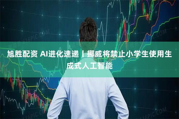 旭胜配资 AI进化速递丨挪威将禁止小学生使用生成式人工智能